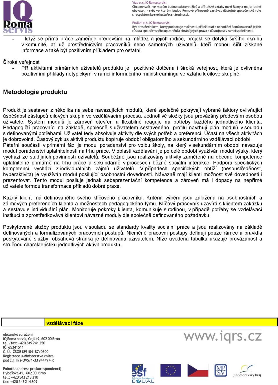 Široká veřejnost - PR aktivitami primárních uživatelů produktu je pozitivně dotčena i široká veřejnost, která je ovlivněna pozitivními příklady netypickými v rámci informačního mainstreamingu ve