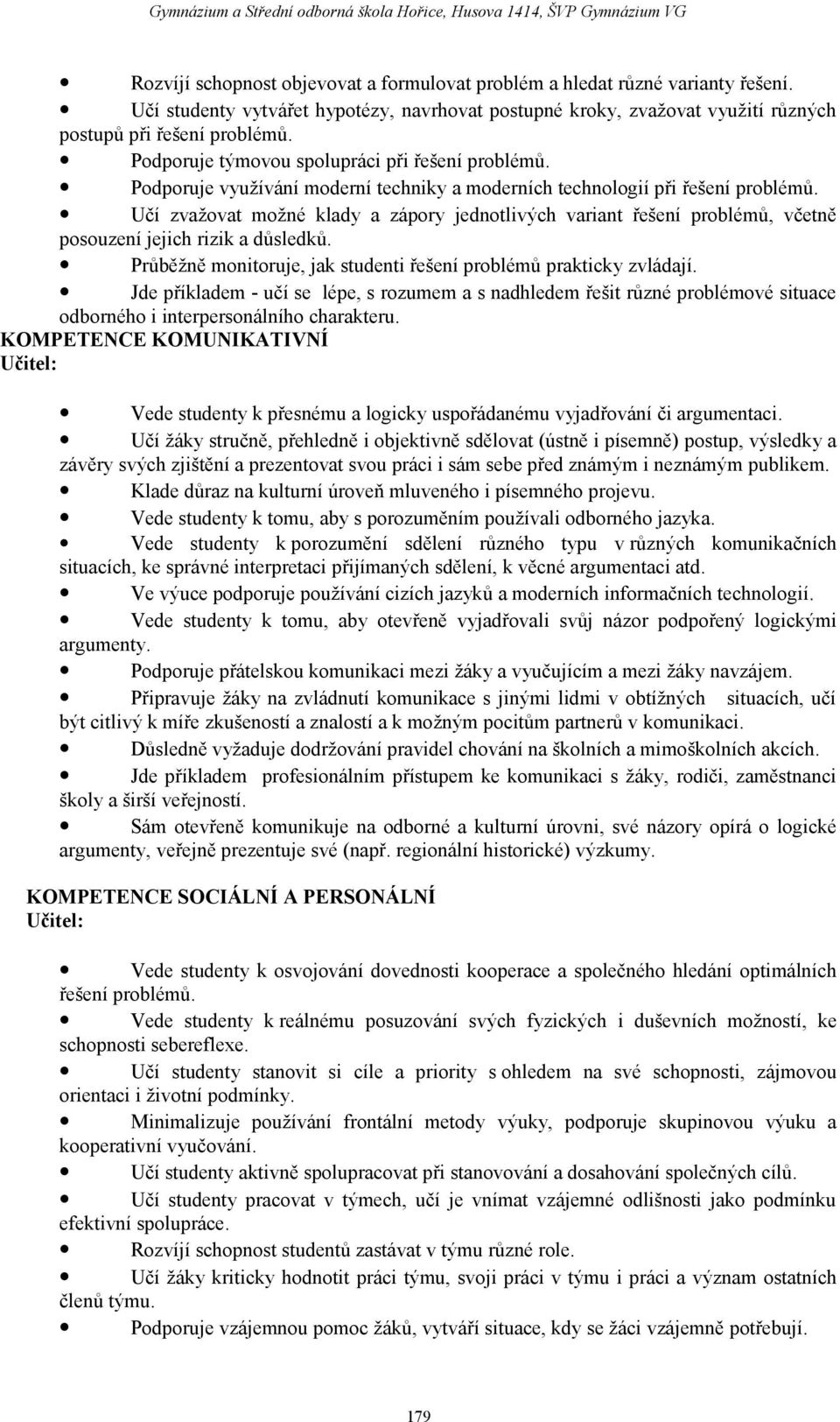 Učí zvažovat možné klady a zápory jednotlivých variant řešení problémů, včetně posouzení jejich rizik a důsledků. Průběžně monitoruje, jak studenti řešení problémů prakticky zvládají.