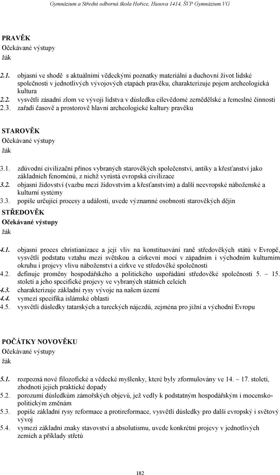 zdůvodní civilizační přínos vybraných starověkých společenství, antiky a křesťanství jako základních fenoménů, z nichž vyrůstá evropská civilizace 3.2.