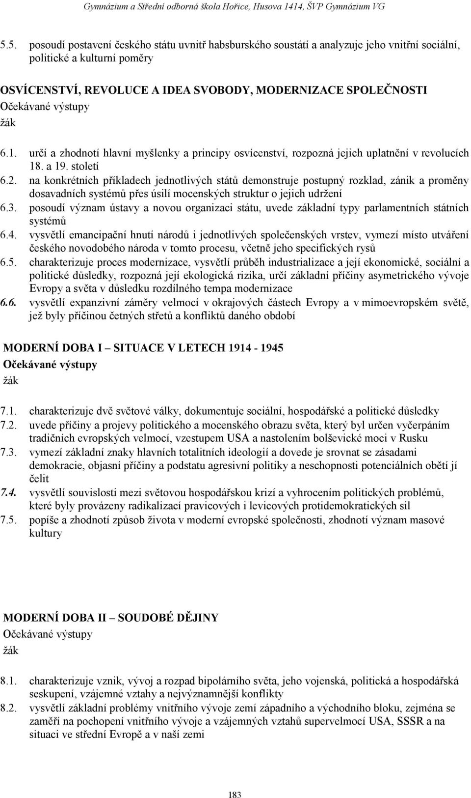 na konkrétních příkladech jednotlivých států demonstruje postupný rozklad, zánik a proměny dosavadních systémů přes úsilí mocenských struktur o jejich udržení 6.3.