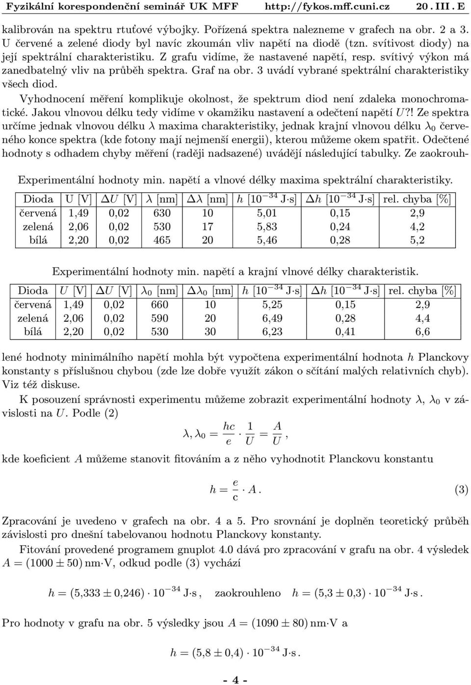 3 uvádí vybrané spektrální charakteristiky všech diod. Vyhodnocení měření komplikuje okolnost, že spektrum diod není zdaleka monochroma tické.