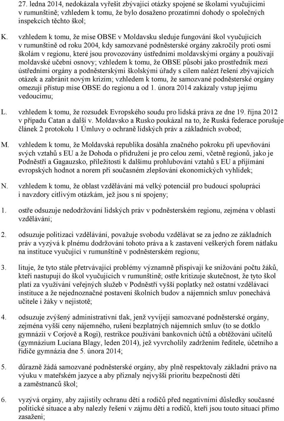 ústředními moldavskými orgány a používají moldavské učební osnovy; vzhledem k tomu, že OBSE působí jako prostředník mezi ústředními orgány a podněsterskými školskými úřady s cílem nalézt řešení