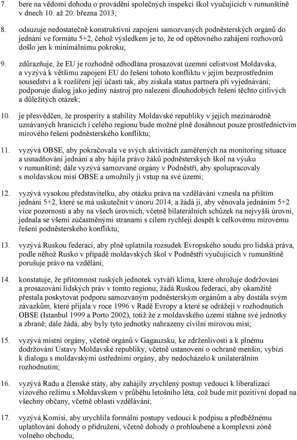 zdůrazňuje, že EU je rozhodně odhodlána prosazovat územní celistvost Moldavska, a vyzývá k většímu zapojení EU do řešení tohoto konfliktu v jejím bezprostředním sousedství a k rozšíření její účasti