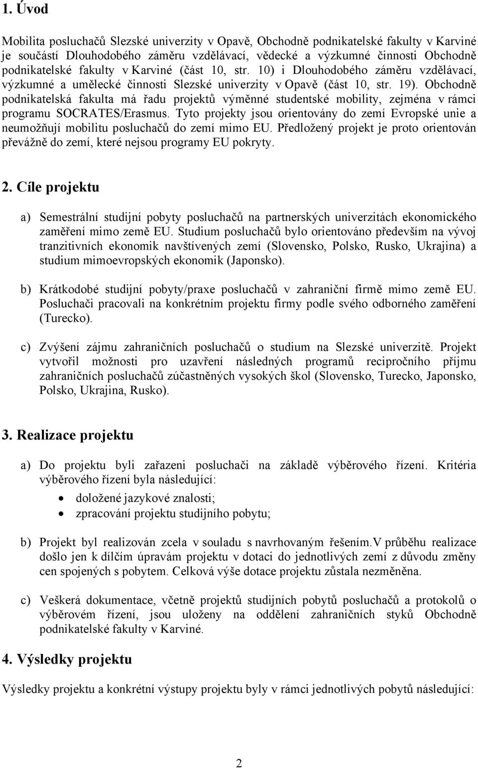 Obchodně podnikatelská fakulta má řadu projektů výměnné studentské mobility, zejména v rámci programu SOCRATES/Erasmus.