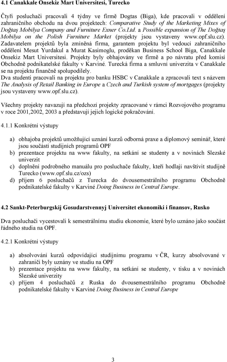 Zadavatelem projektů byla zmíněná firma, garantem projektu byl vedoucí zahraničního oddělení Mesut Yurdakul a Murat Kasimoglu, proděkan Business School Biga, Canakkale Onsekiz Mart Universitesi.