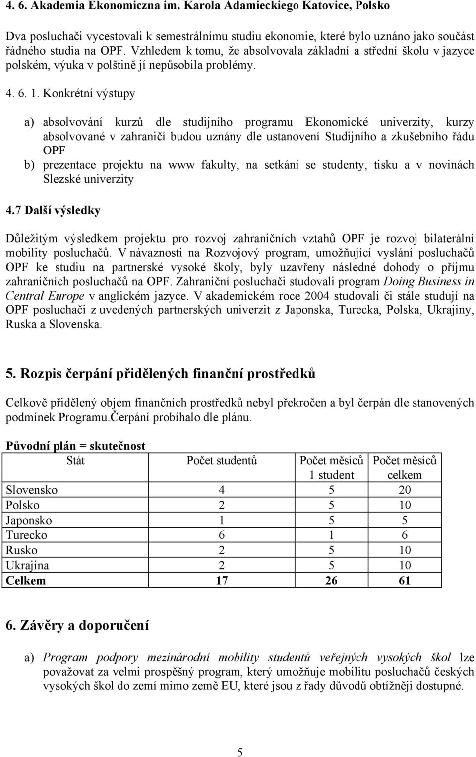 Konkrétní výstupy a) absolvování kurzů dle studijního programu Ekonomické univerzity, kurzy absolvované v zahraničí budou uznány dle ustanovení Studijního a zkušebního řádu OPF b) prezentace projektu