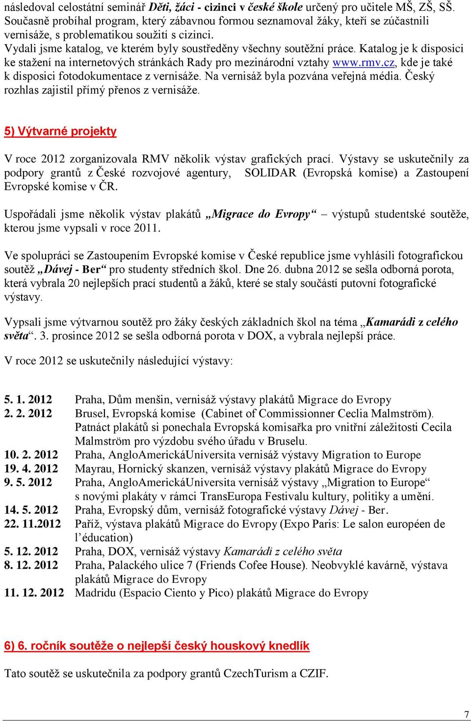 Vydali jsme katalog, ve kterém byly soustředěny všechny soutěžní práce. Katalog je k disposici ke stažení na internetových stránkách Rady pro mezinárodní vztahy www.rmv.