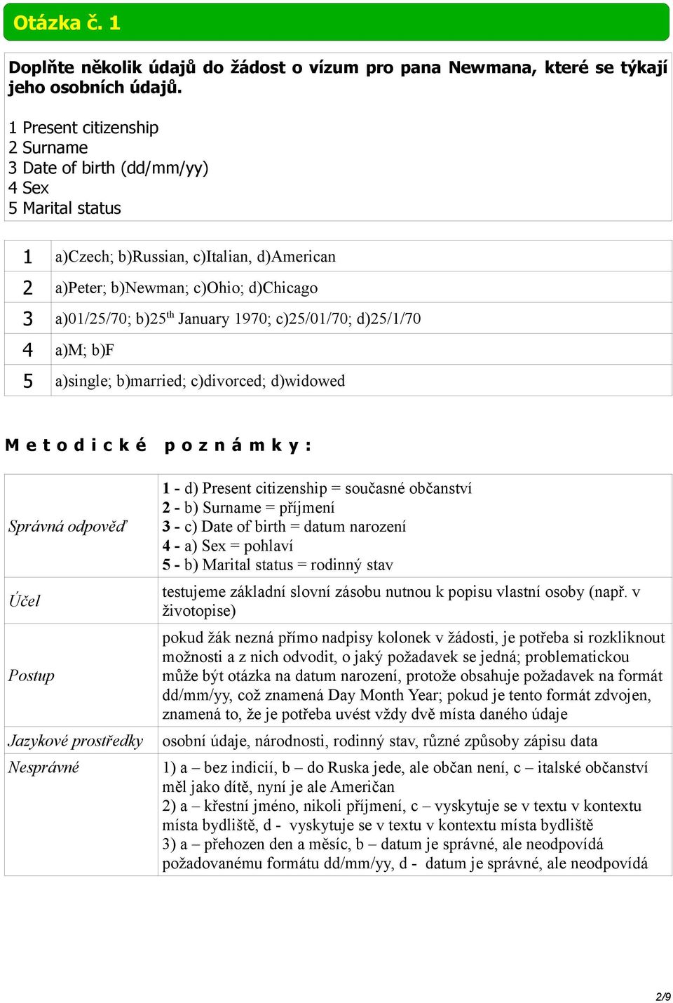 c)25/01/70; d)25/1/70 4 a)m; b)f 5 a)single; b)married; c)divorced; d)widowed 1 - d) Present citizenship = současné občanství 2 - b) Surname = příjmení 3 - c) ate of birth = datum narození 4 - a) Sex