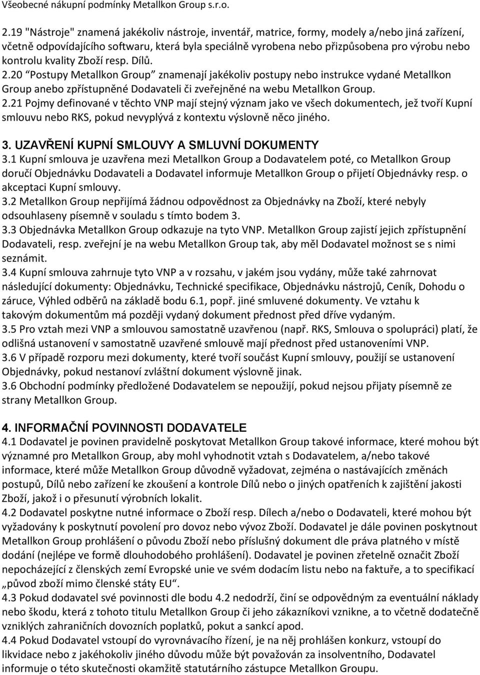 kontrolu kvality Zboží resp. Dílů. 2.20 Postupy Metallkon Group znamenají jakékoliv postupy nebo instrukce vydané Metallkon Group anebo zpřístupněné Dodavateli či zveřejněné na webu Metallkon Group.