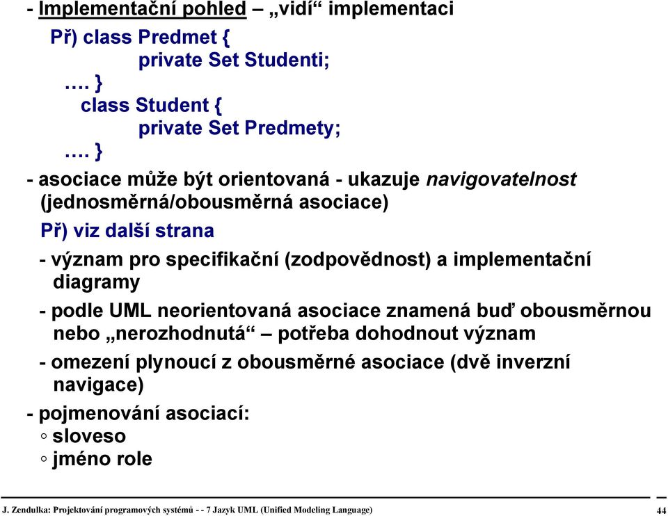 specifikační (zodpovědnost) a implementační diagramy - podle UML neorientovaná asociace znamená buď obousměrnou nebo nerozhodnutá