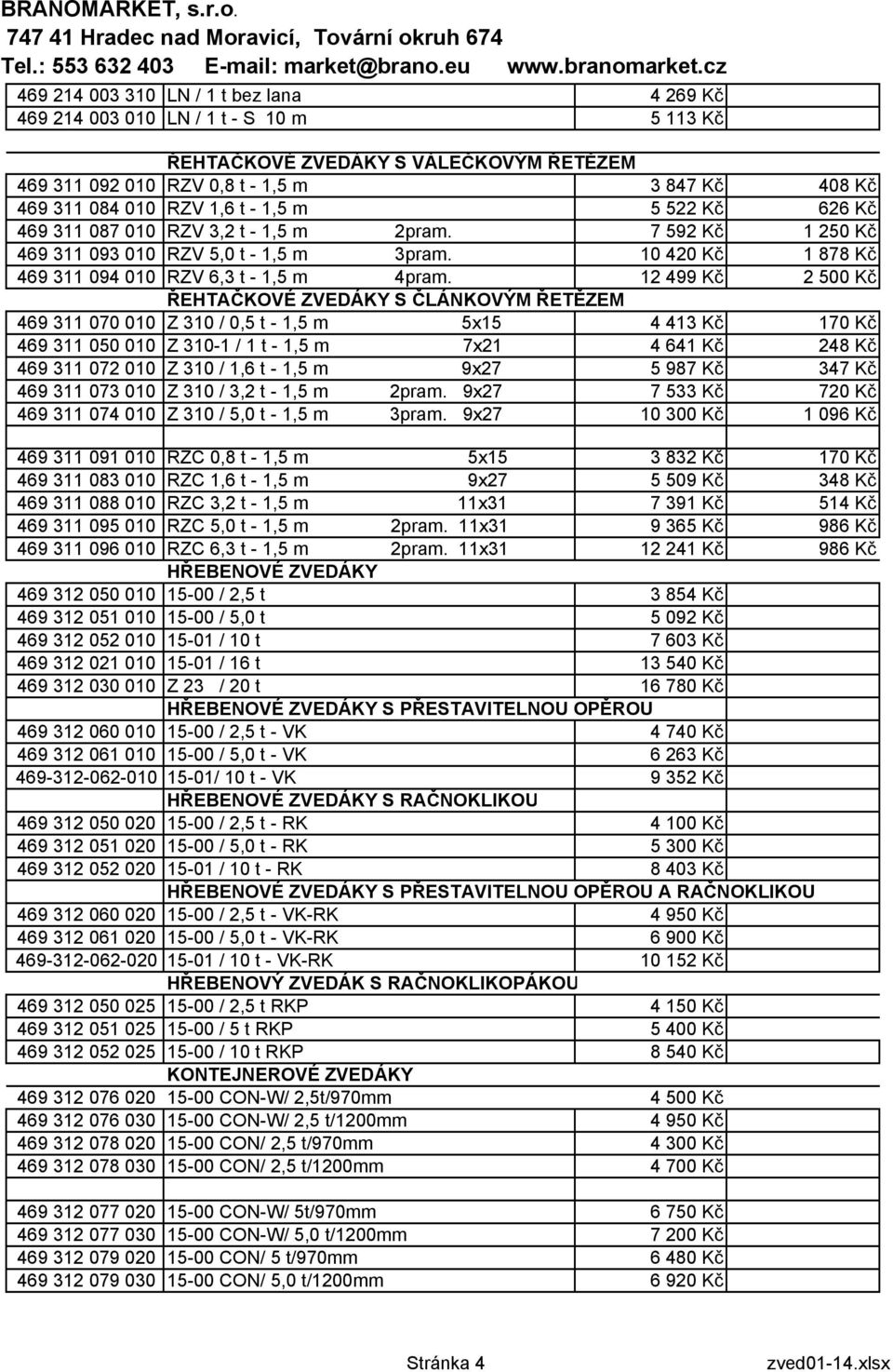 12 499 Kč 2 500 Kč ŘEHTAČKOVÉ ZVEDÁKY S ČLÁNKOVÝM ŘETĚZEM 469 311 070 010 Z 310 / 0,5 t - 1,5 m 5x15 4 413 Kč 170 Kč 469 311 050 010 Z 310-1 / 1 t - 1,5 m 7x21 4 641 Kč 248 Kč 469 311 072 010 Z 310 /