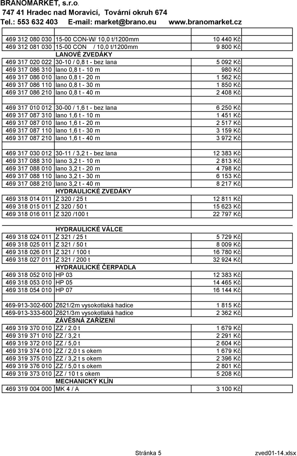 087 310 lano 1,6 t - 10 m 1 451 Kč 469 317 087 010 lano 1,6 t - 20 m 2 517 Kč 469 317 087 110 lano 1,6 t - 30 m 3 159 Kč 469 317 087 210 lano 1,6 t - 40 m 3 972 Kč 469 317 030 012 30-11 / 3,2 t - bez