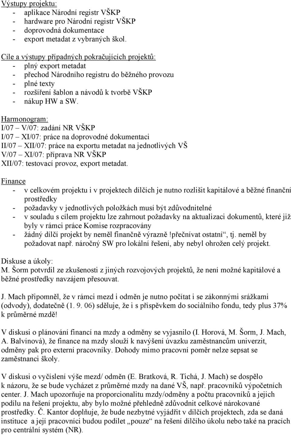 Harmonogram: I/07 V/07: zadání NR VŠKP I/07 XI/07: práce na doprovodné dokumentaci II/07 XII/07: práce na exportu metadat na jednotlivých VŠ V/07 XI/07: příprava NR VŠKP XII/07: testovací provoz,