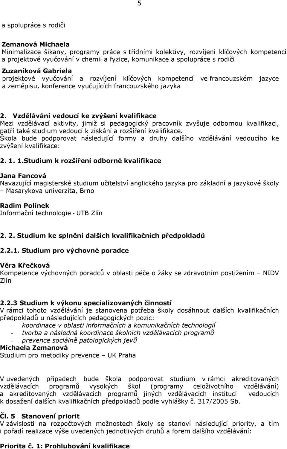 Vzdělávání vedoucí ke zvýšení kvalifikace Mezi vzdělávací aktivity, jimiž si pedagogický pracovník zvyšuje odbornou kvalifikaci, patří také studium vedoucí k získání a rozšíření kvalifikace.