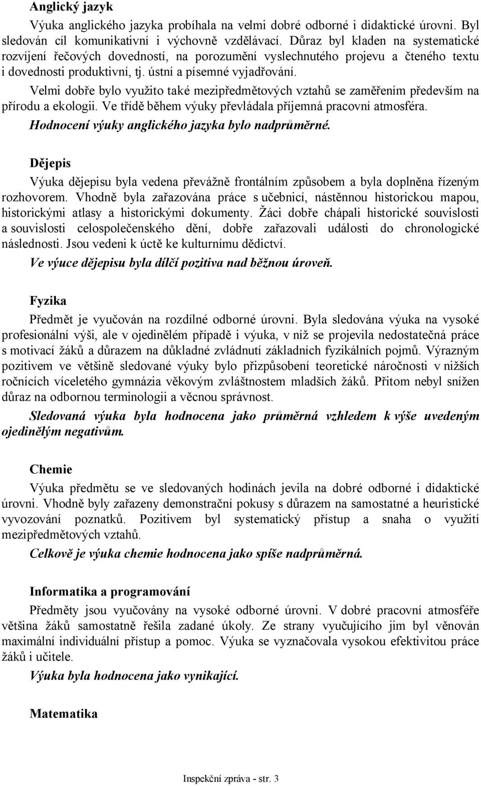 Velmi dobře bylo využito také mezipředmětových vztahů se zaměřením především na přírodu a ekologii. Ve třídě během výuky převládala příjemná pracovní atmosféra.