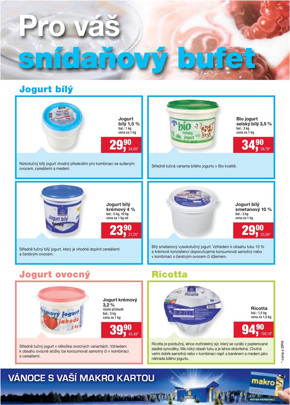 Středně tučný bílý jogurt, který je vhodné doplnit cereáliemi a čerstvým ovocem. Jogurt bílý krémový 4 % bal.: 5 kg, 10 kg od 23, 90 27,25 * Jogurt bílý smetanový 10 % bal.