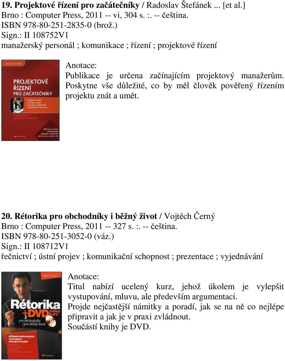 Rétorika pro obchodníky i bžný život / Vojtch erný Brno : Computer Press, 2011 -- 327 s. :. -- eština. ISBN 978-80-251-3052-0 (váz.) Sign.