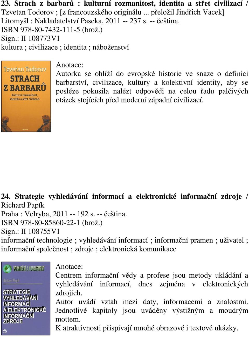 : II 108773V1 kultura ; civilizace ; identita ; náboženství Autorka se ohlíží do evropské historie ve snaze o definici barbarství, civilizace, kultury a kolektivní identity, aby se posléze pokusila