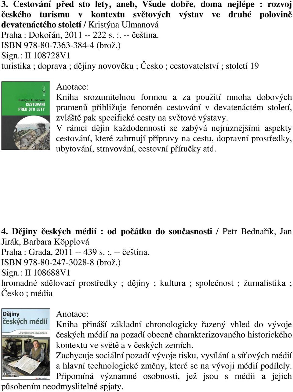 : II 108728V1 turistika ; doprava ; djiny novovku ; esko ; cestovatelství ; století 19 Kniha srozumitelnou formou a za použití mnoha dobových pramen pibližuje fenomén cestování v devatenáctém