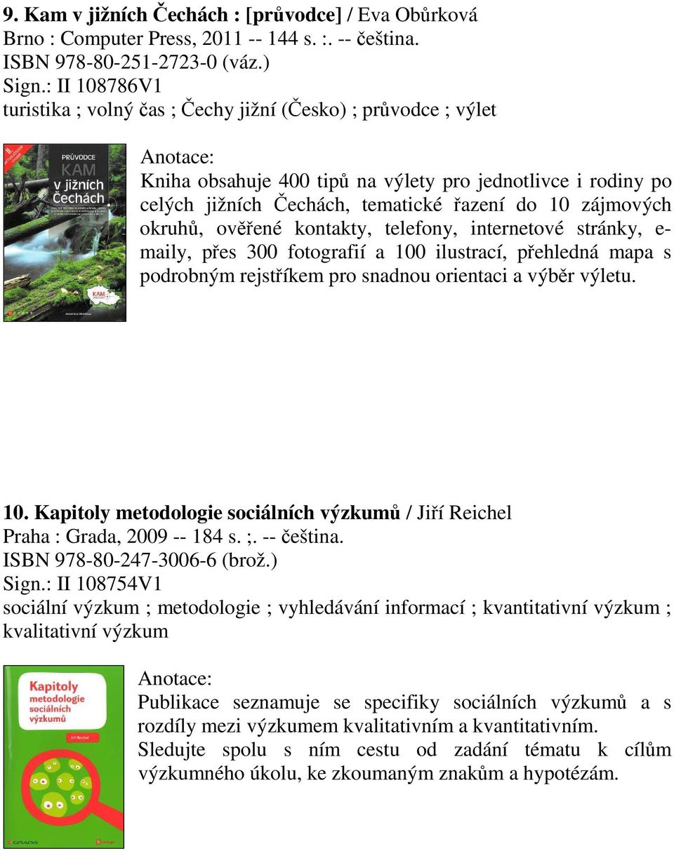 ovené kontakty, telefony, internetové stránky, e- maily, pes 300 fotografií a 100 ilustrací, pehledná mapa s podrobným rejstíkem pro snadnou orientaci a výbr výletu. 10. Kapitoly metodologie sociálních výzkum / Jií Reichel Praha : Grada, 2009 -- 184 s.