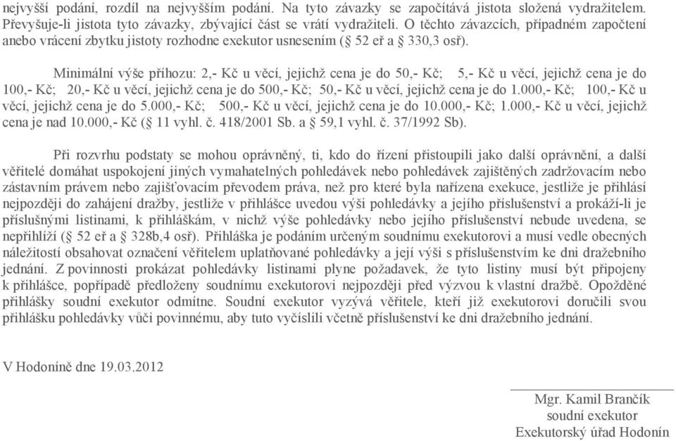 Minimální výše příhozu: 2,- Kč u věcí, jejichž cena je do 50,- Kč; 5,- Kč u věcí, jejichž cena je do 100,- Kč; 20,- Kč u věcí, jejichž cena je do 500,- Kč; 50,- Kč u věcí, jejichž cena je do 1.