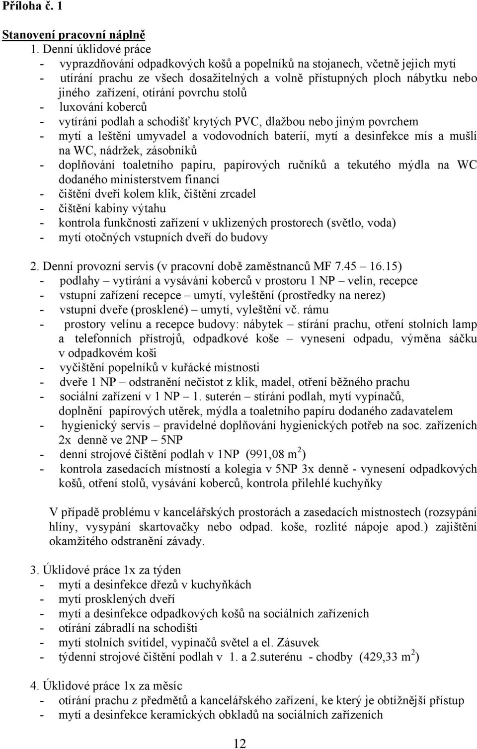 otírání povrchu stolů - luxování koberců - vytírání podlah a schodišť krytých PVC, dlažbou nebo jiným povrchem - mytí a leštění umyvadel a vodovodních baterií, mytí a desinfekce mís a mušlí na WC,