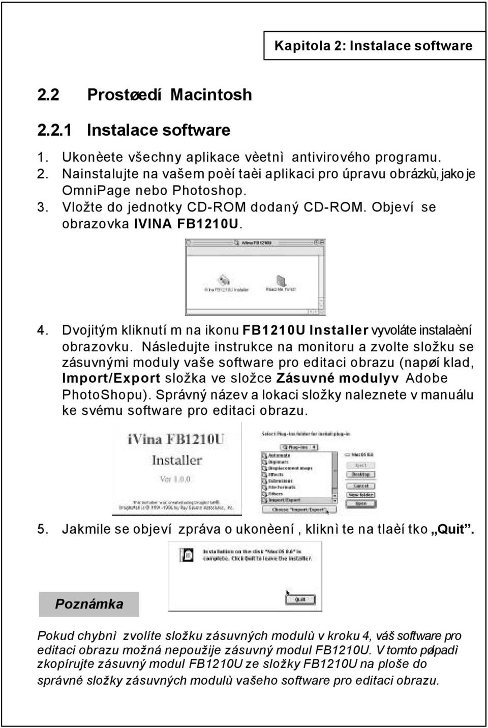 Následujte instrukce na monitoru a zvolte složku se zásuvnými moduly vaše software pro editaci obrazu (napøíklad, Import/Export složka ve složce Zásuvné modulyv Adobe PhotoShopu).