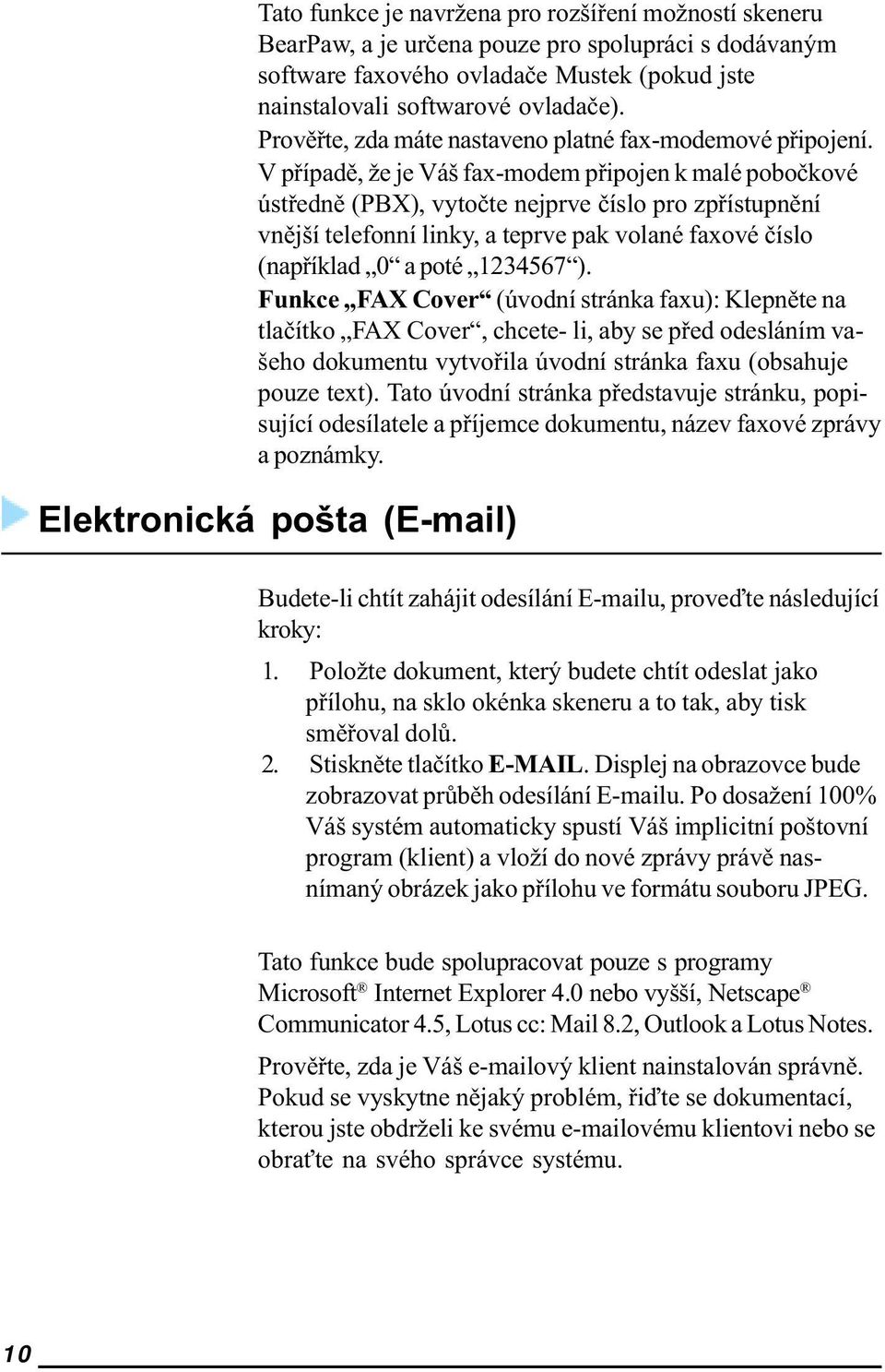 V pøípadì, že je Váš fax-modem pøipojen k malé poboèkové ústøednì (PBX), vytoète nejprve èíslo pro zpøístupnìní vnìjší telefonní linky, a teprve pak volané faxové èíslo (napøíklad 0 a poté 1234567 ).