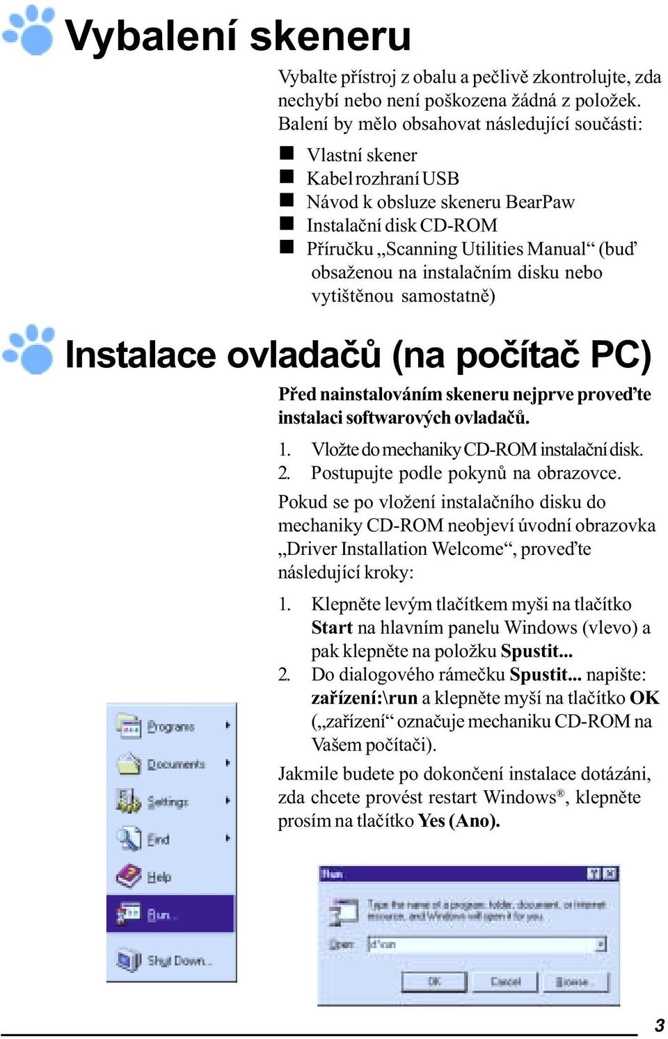 instalaèním disku nebo vytištìnou samostatnì) Instalace ovladaèù (na poèítaè PC) Pøed nainstalováním skeneru nejprve proveïte instalaci softwarových ovladaèù. 1.