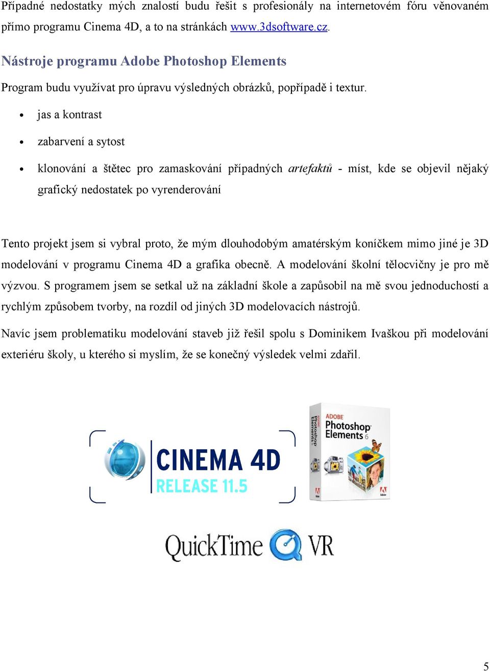 jas a kontrast zabarvení a sytost klonování a štětec pro zamaskování případných artefaktů - míst, kde se objevil nějaký grafický nedostatek po vyrenderování Tento projekt jsem si vybral proto, že mým