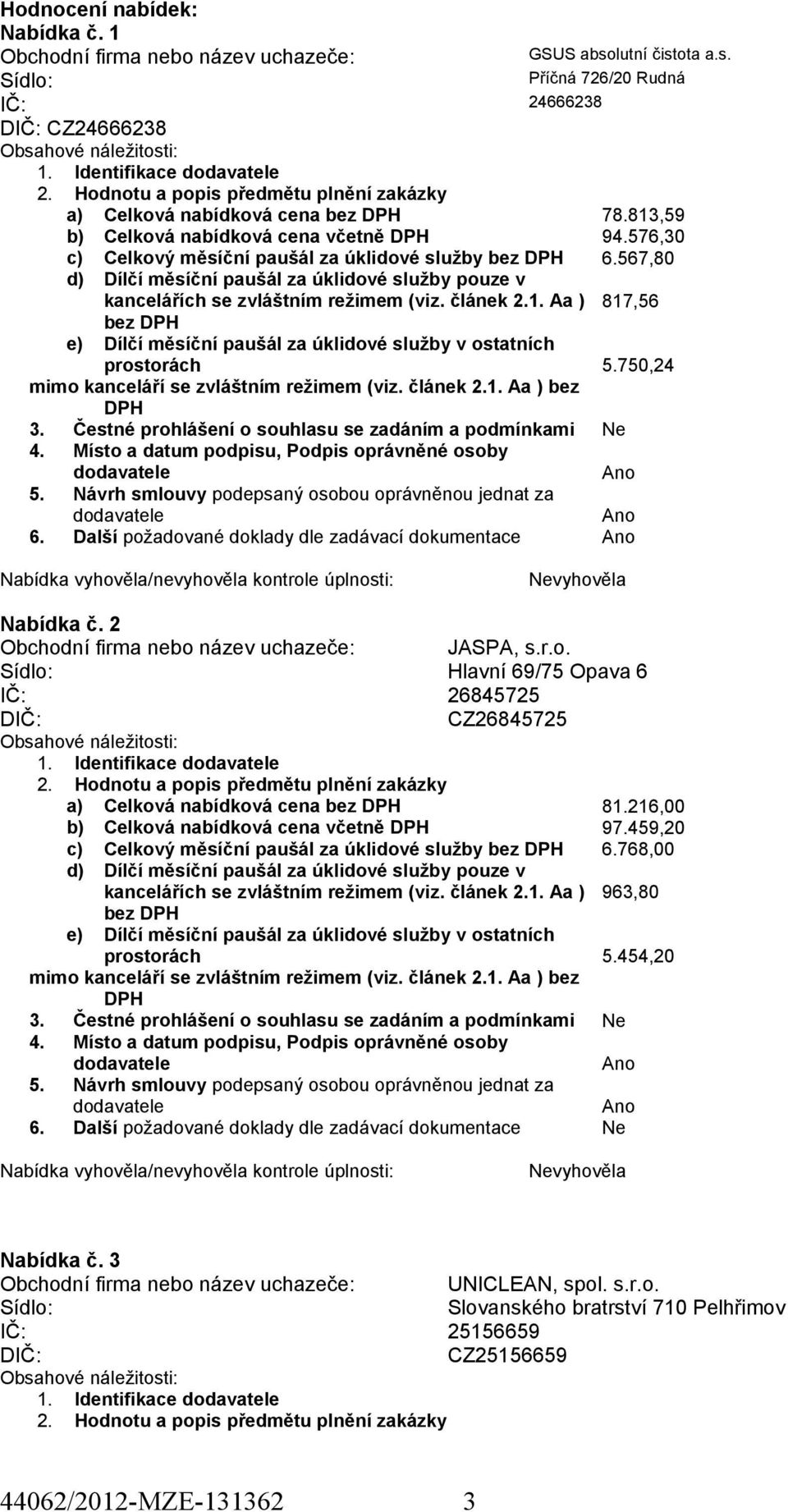 576,30 6.567,80 817,56 5.750,24 vyhověla Nabídka č. 2 Obchodní firma nebo název uchazeče: JASPA, s.r.o. Hlavní 69/75 Opava 6 IČ: 26845725 CZ26845725 1. Identifikace a) Celková nabídková cena bez 81.