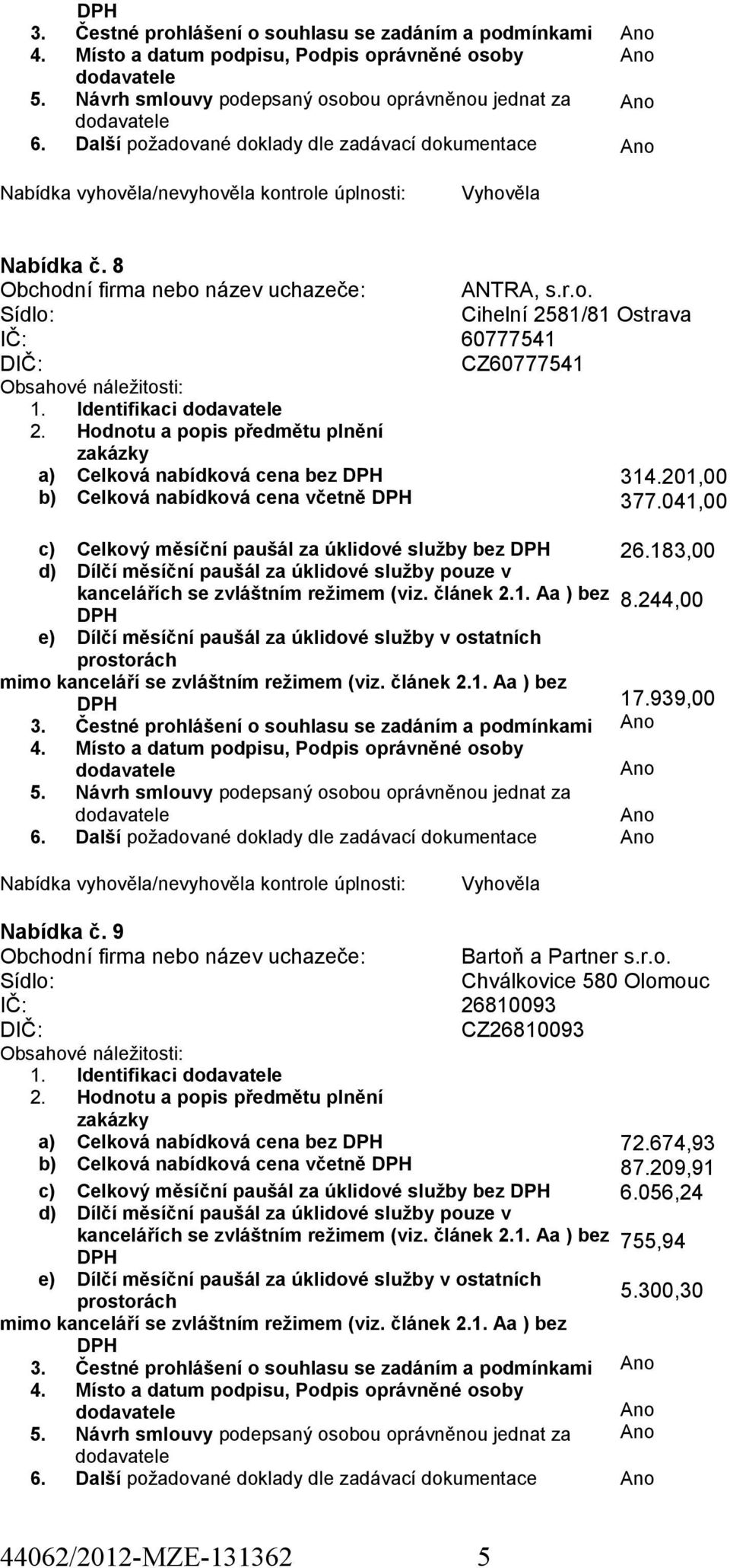 041,00 c) Celkový měsíční paušál za úklidové služby bez bez 26.183,00 8.244,00 17.939,00 Vyhověla Nabídka č. 9 Obchodní firma nebo název uchazeče: Bartoň a Partner s.r.o. Chválkovice 580 Olomouc IČ: 26810093 CZ26810093 1.