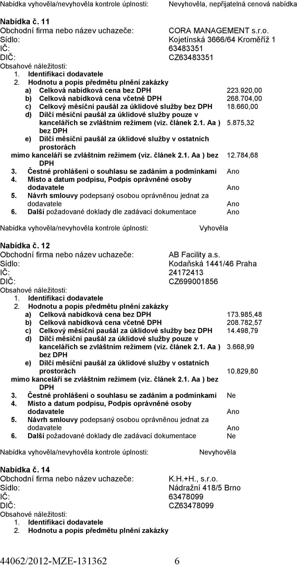 12 Obchodní firma nebo název uchazeče: AB Facility a.s. Kodaňská 1441/46 Praha IČ: 24172413 CZ699001856 1. Identifikaci a) Celková nabídková cena bez 173.985,48 b) Celková nabídková cena včetně 208.