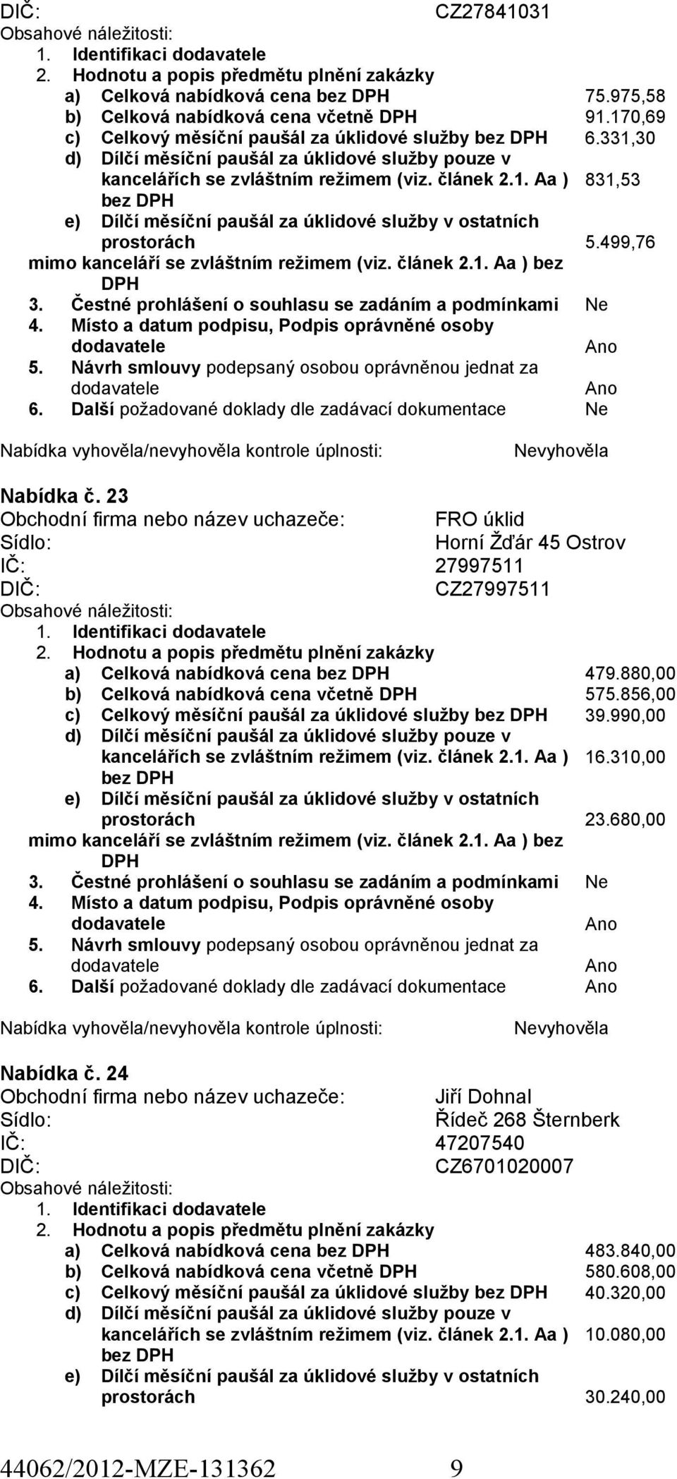 880,00 b) Celková nabídková cena včetně 575.856,00 c) Celkový měsíční paušál za úklidové služby bez 39.990,00 bez 16.310,00 23.680,00 vyhověla Nabídka č.