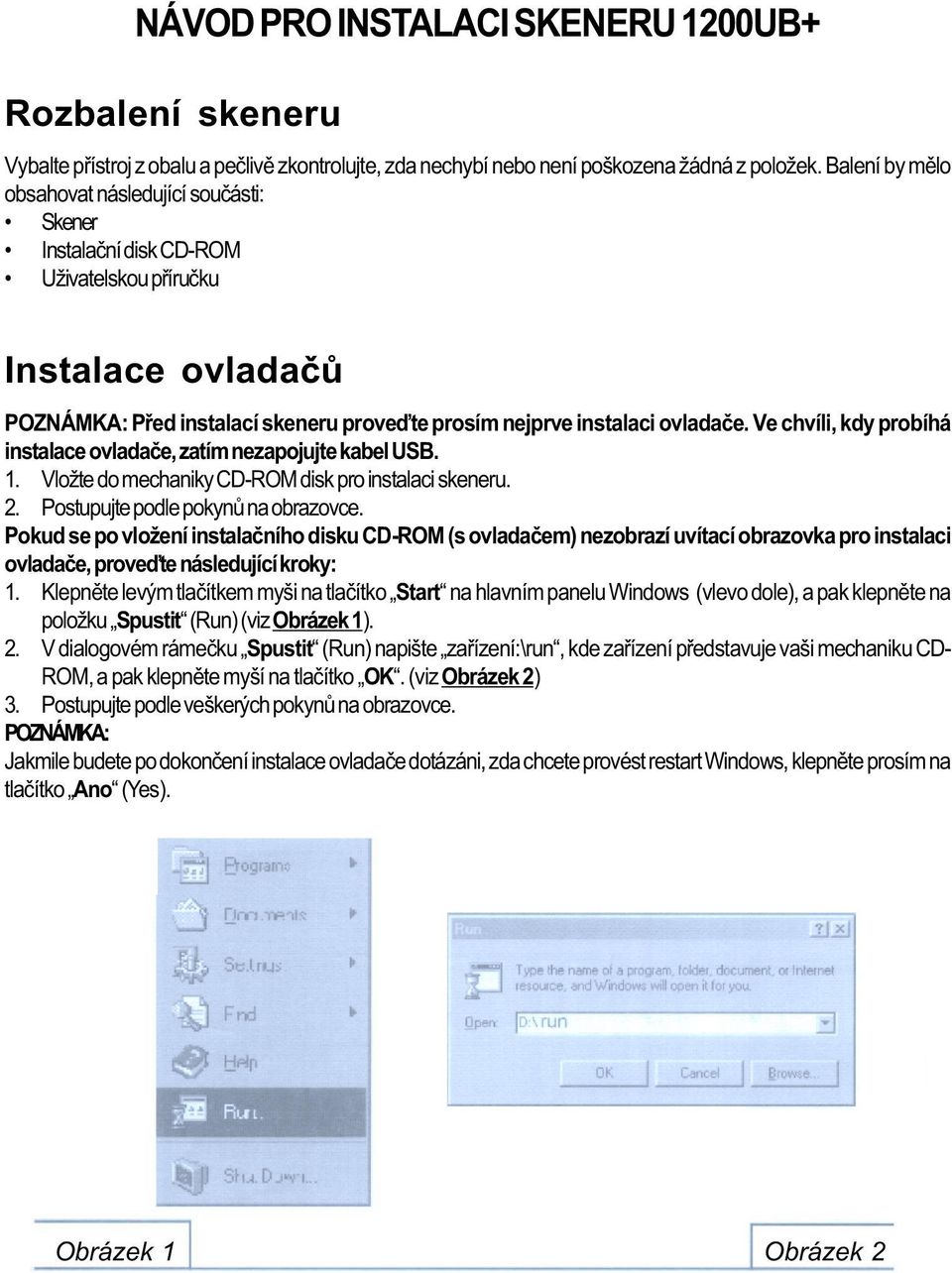 Ve chvíli, kdy probíhá instalace ovladaèe, zatím nezapojujte kabel USB. 1. Vložte do mechaniky CD-ROM disk pro instalaci skeneru. 2. Postupujte podle pokynù na obrazovce.