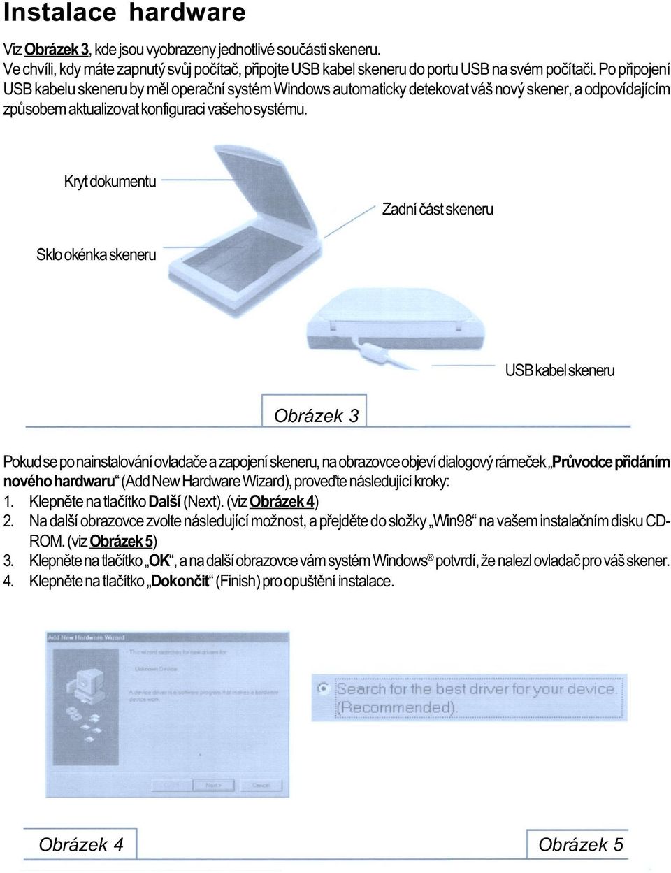 Kryt dokumentu Zadní èást skeneru Sklo okénka skeneru USB kabel skeneru Obrázek 3 Pokud se po nainstalování ovladaèe a zapojení skeneru, na obrazovce objeví dialogový rámeèek Prùvodce pøidáním nového