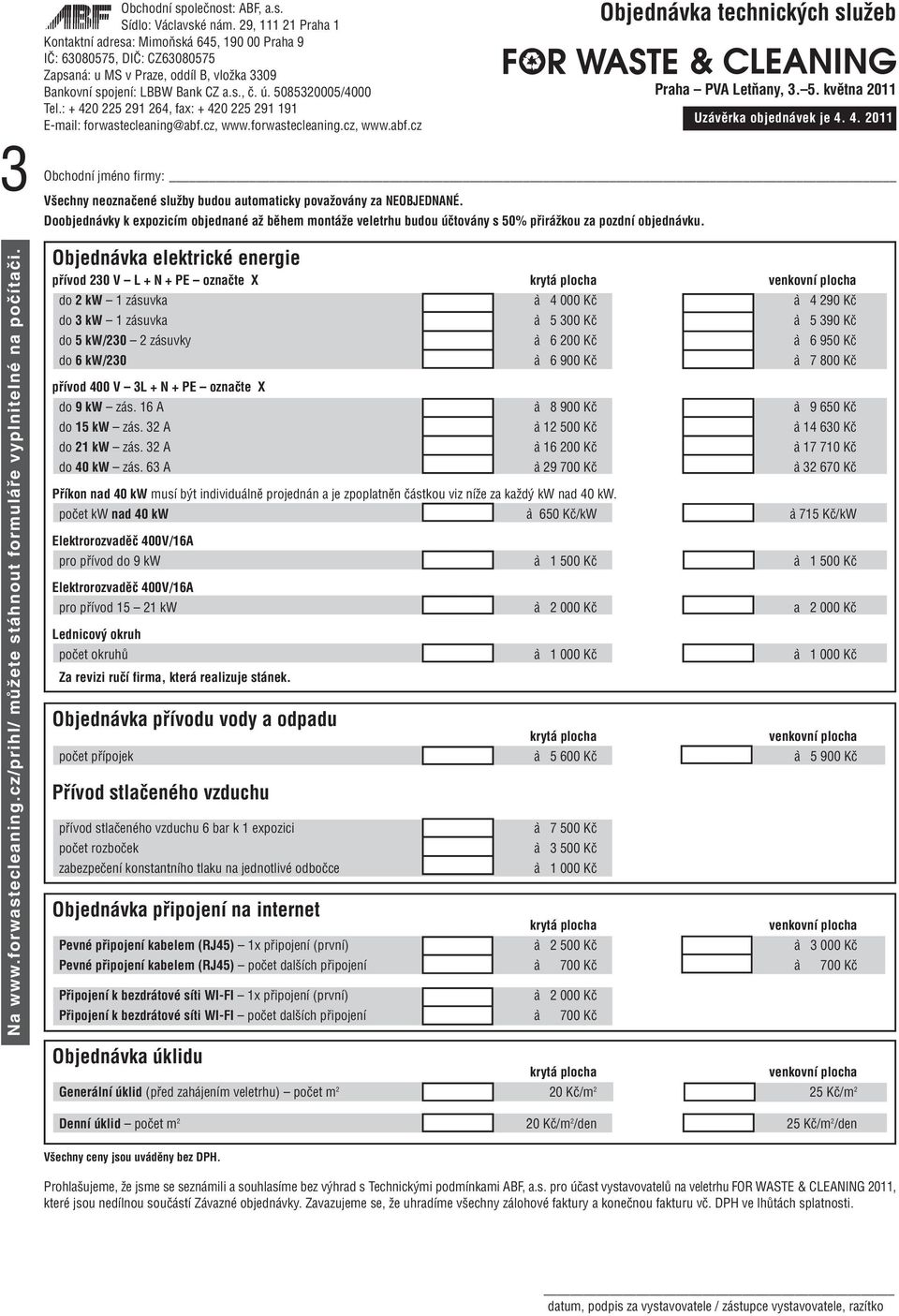 4. 2011 jméno firmy: Objednávka elektrické energie přívod 230 V L + N + PE označte X krytá plocha venkovní plocha do 2 kw 1 zásuvka à 4 000 Kč à 4 290 Kč do 3 kw 1 zásuvka à 5 300 Kč à 5 390 Kč do 5