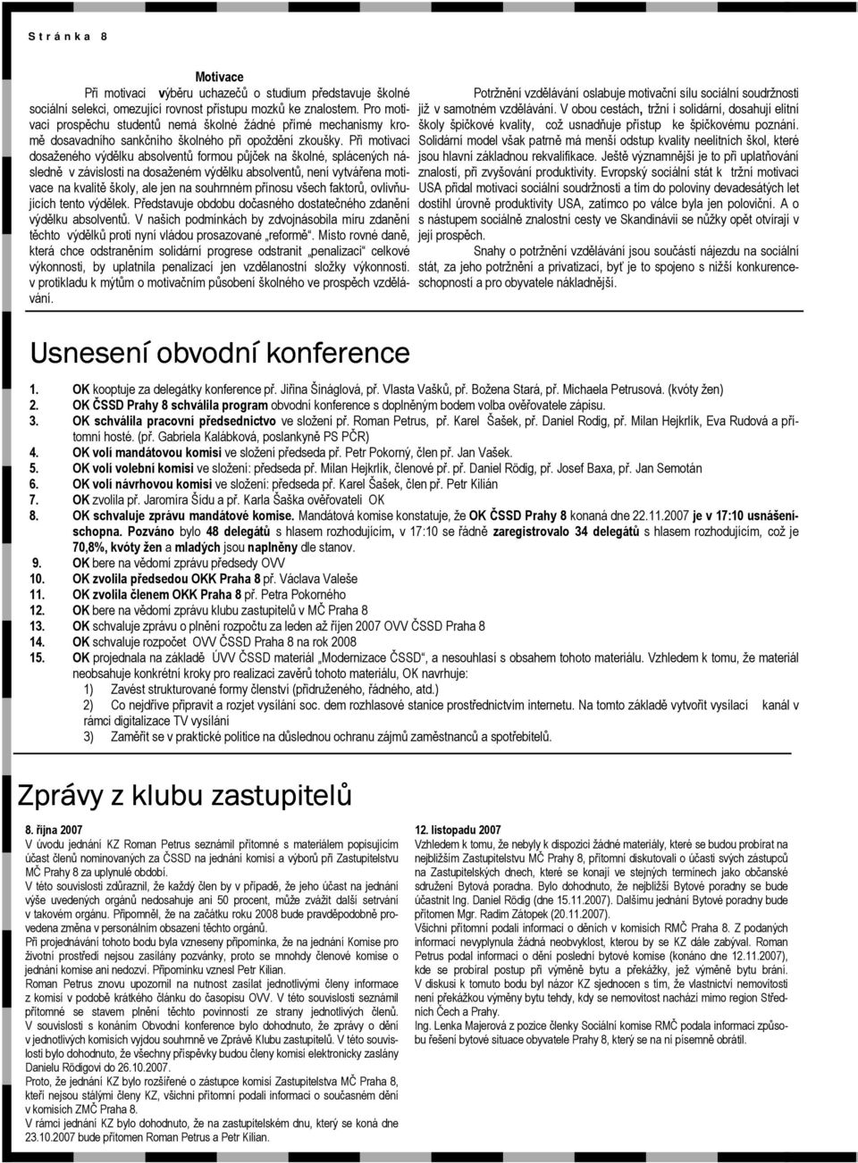 Při motivaci dosaženého výdělku absolventů formou půjček na školné, splácených následně v závislosti na dosaženém výdělku absolventů, není vytvářena motivace na kvalitě školy, ale jen na souhrnném