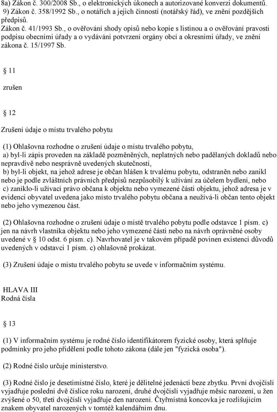 11 zrušen 12 Zrušení údaje o místu trvalého pobytu (1) Ohlašovna rozhodne o zrušení údaje o místu trvalého pobytu, a) byl-li zápis proveden na základě pozměněných, neplatných nebo padělaných dokladů