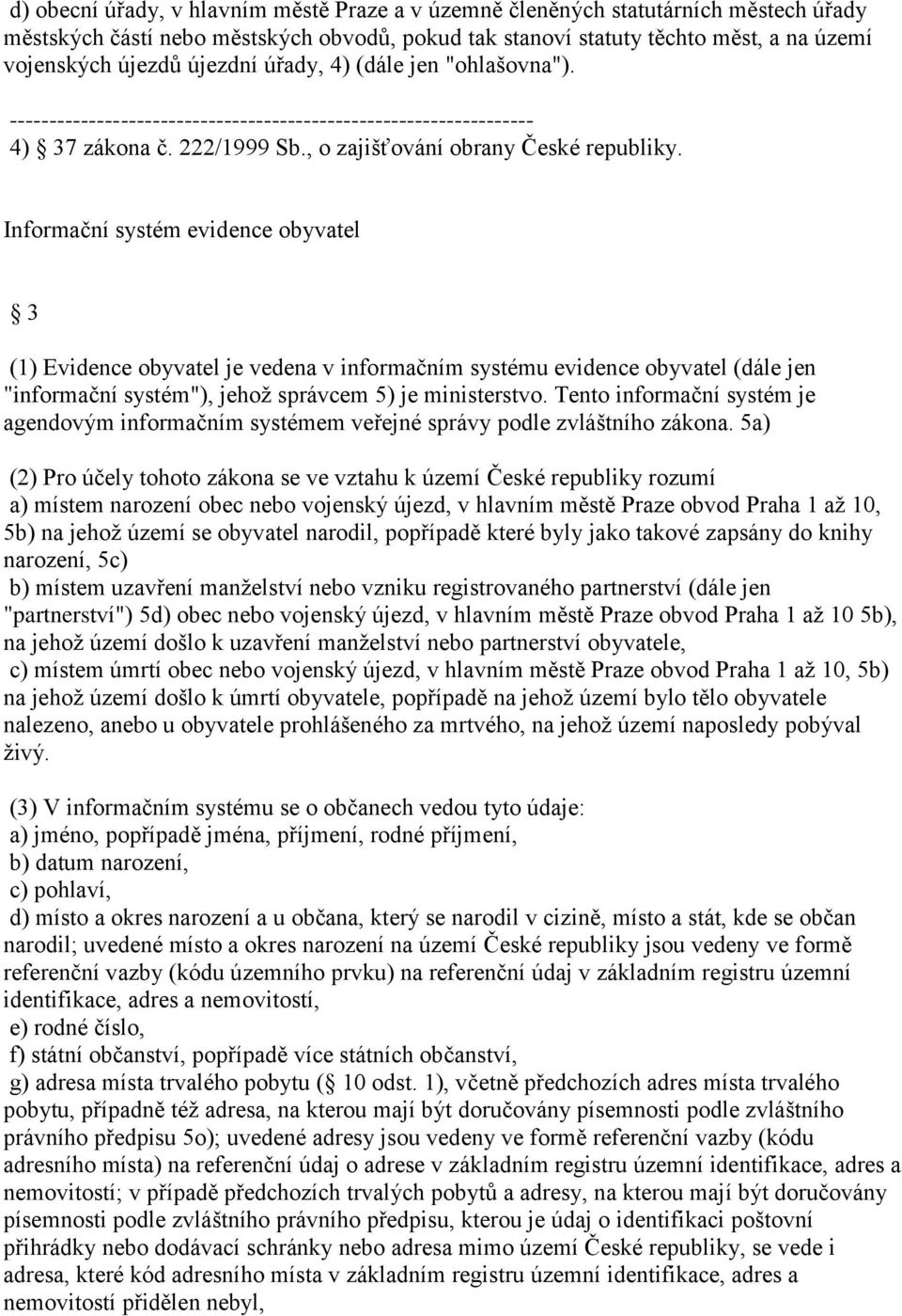 Informační systém evidence obyvatel 3 (1) Evidence obyvatel je vedena v informačním systému evidence obyvatel (dále jen "informační systém"), jehož správcem 5) je ministerstvo.