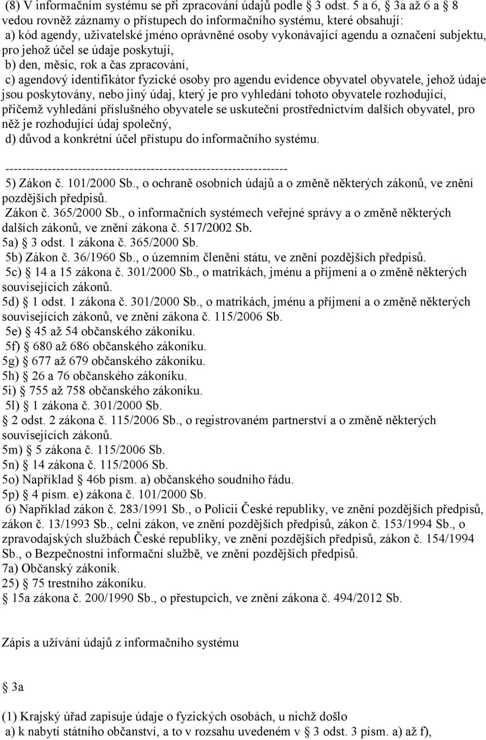 se údaje poskytují, b) den, měsíc, rok a čas zpracování, c) agendový identifikátor fyzické osoby pro agendu evidence obyvatel obyvatele, jehož údaje jsou poskytovány, nebo jiný údaj, který je pro