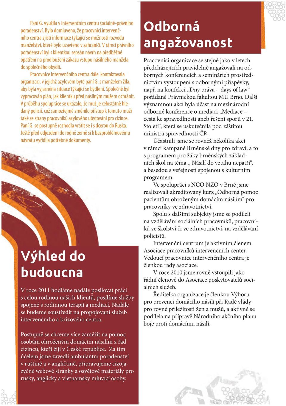 V rámci právního poradenství byl s klientkou sepsán návrh na předběžné opatření na prodloužení zákazu vstupu násilného manžela do společného obydlí.