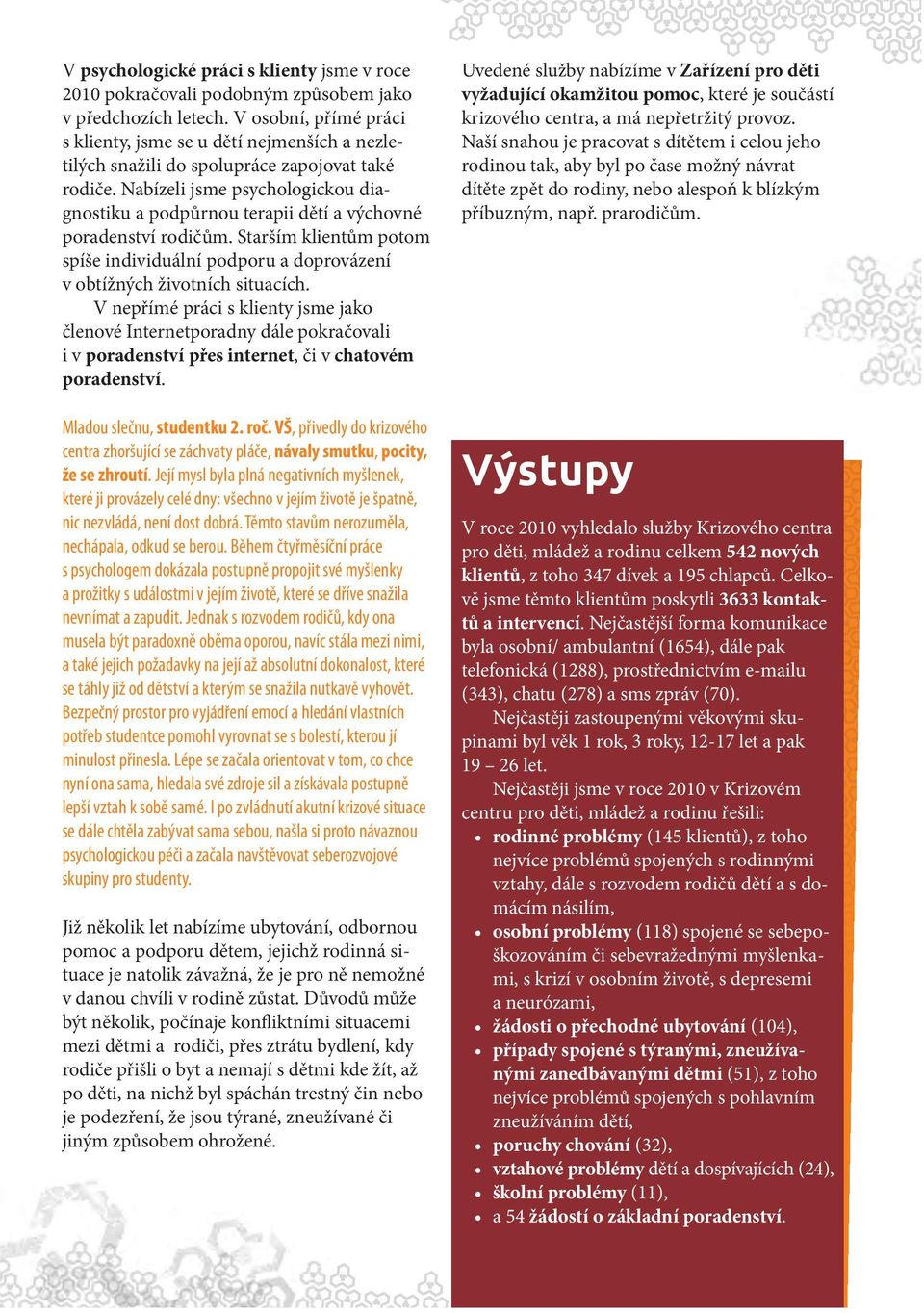 Nabízeli jsme psychologickou diagnostiku a podpůrnou terapii dětí a výchovné poradenství rodičům. Starším klientům potom spíše individuální podporu a doprovázení v obtížných životních situacích.