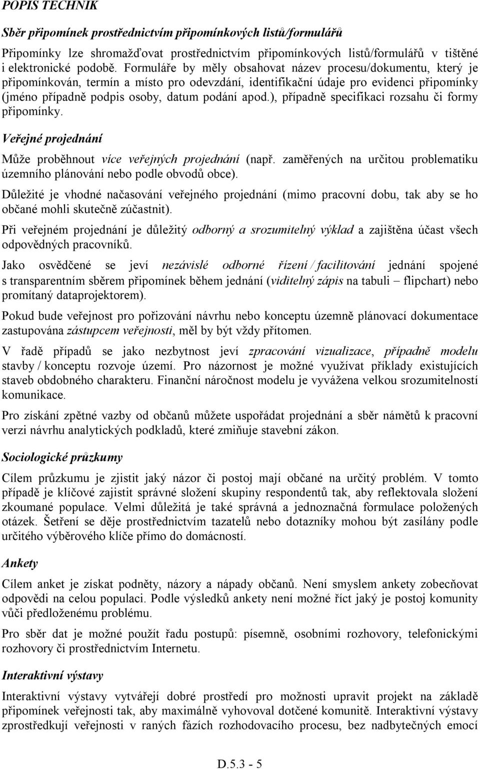 ), případně specifikaci rozsahu či formy připomínky. Veřejné projednání Může proběhnout více veřejných projednání (např. zaměřených na určitou problematiku územního plánování nebo podle obvodů obce).