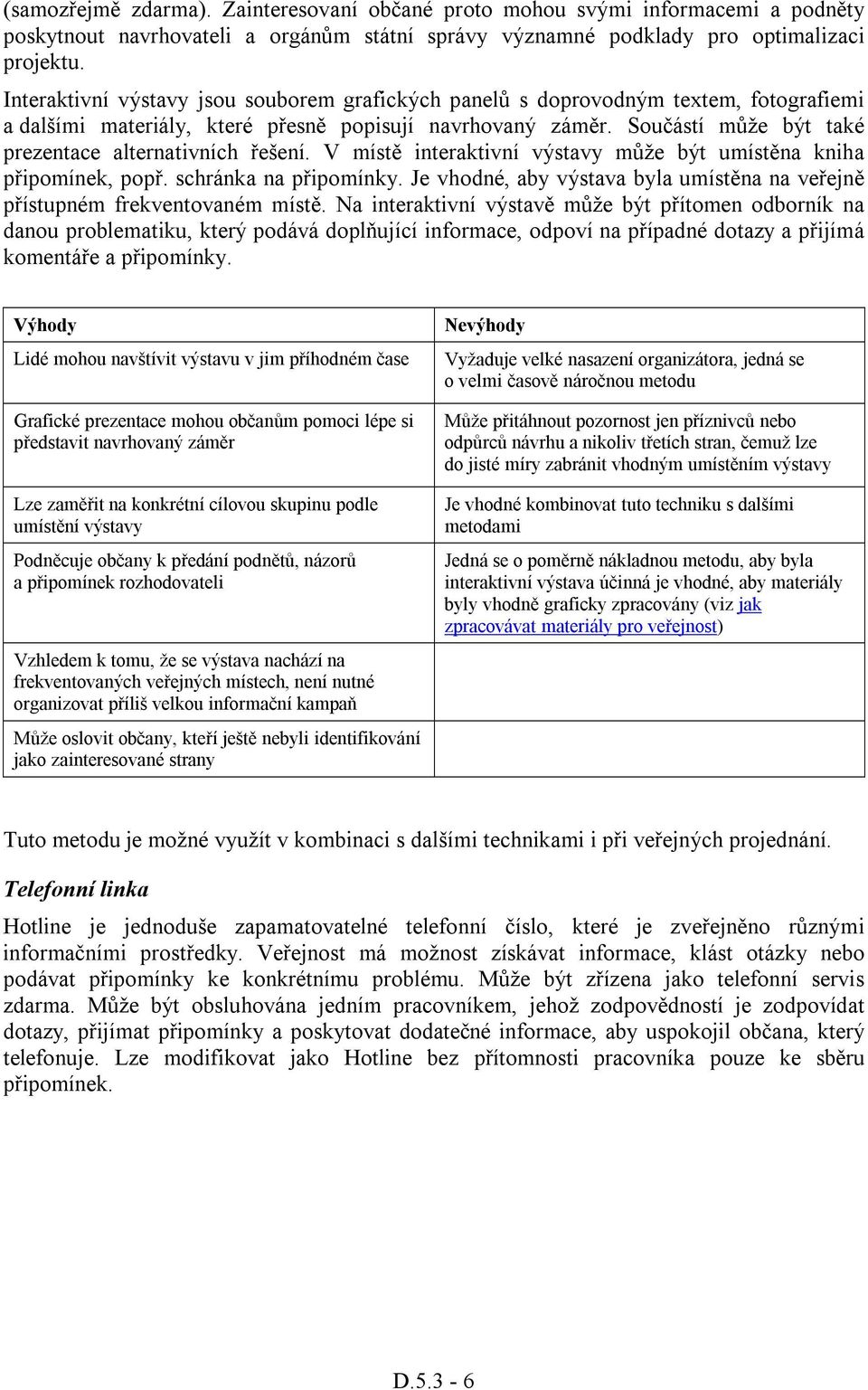 Součástí může být také prezentace alternativních řešení. V místě interaktivní výstavy může být umístěna kniha připomínek, popř. schránka na připomínky.