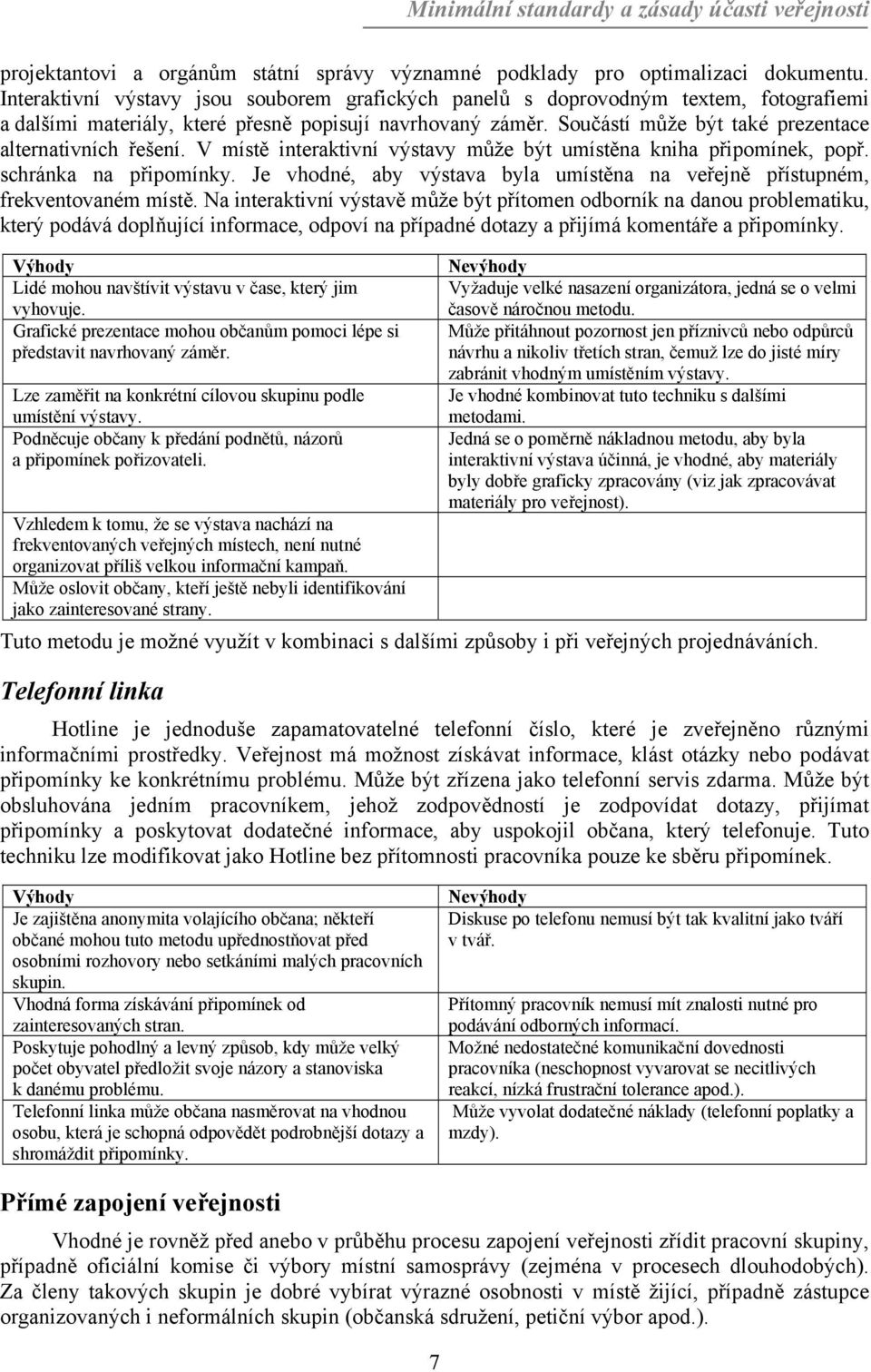 Součástí může být také prezentace alternativních řešení. V místě interaktivní výstavy může být umístěna kniha připomínek, popř. schránka na připomínky.