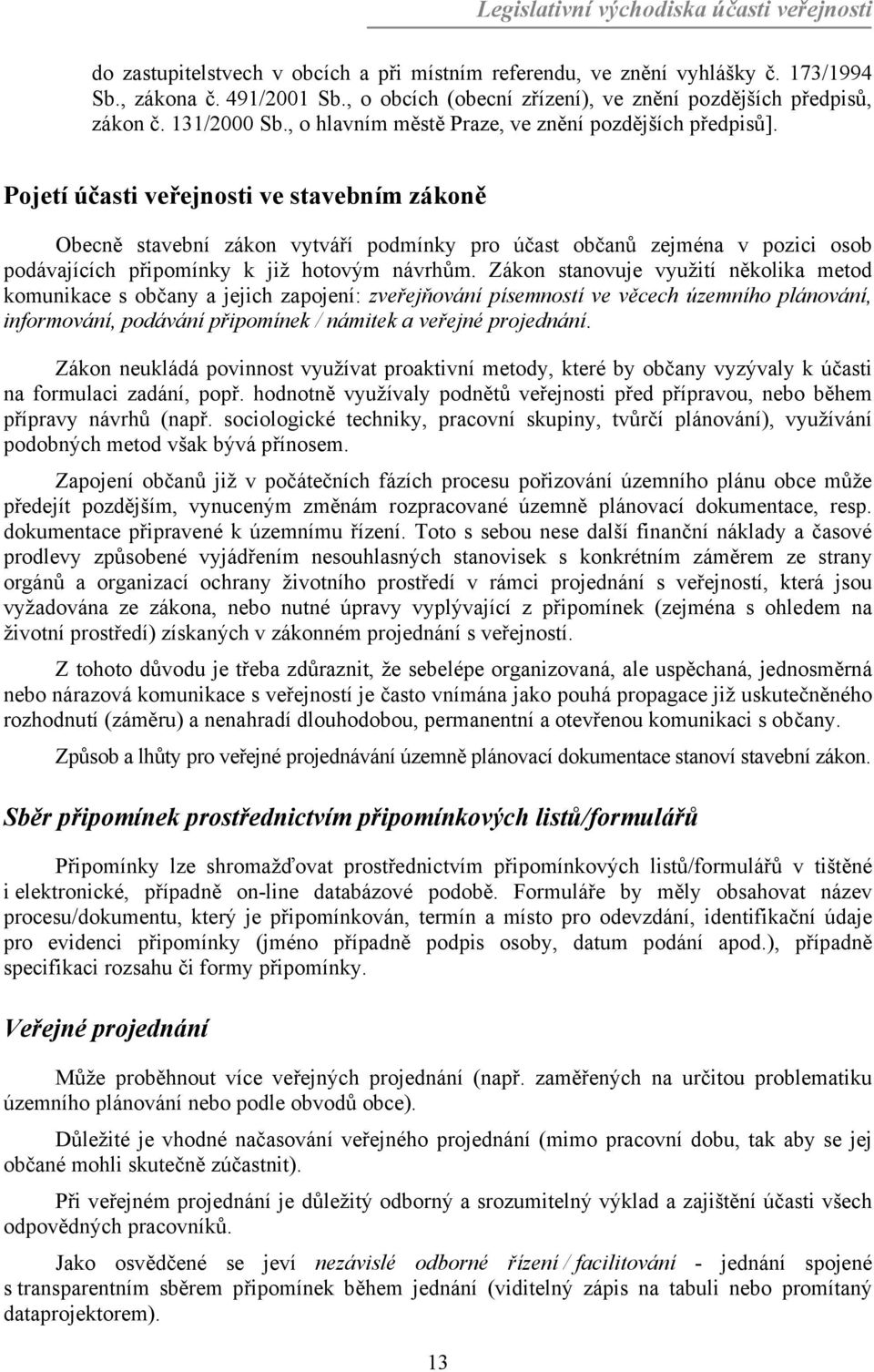 Pojetí účasti veřejnosti ve stavebním zákoně Obecně stavební zákon vytváří podmínky pro účast občanů zejména v pozici osob podávajících připomínky k již hotovým návrhům.