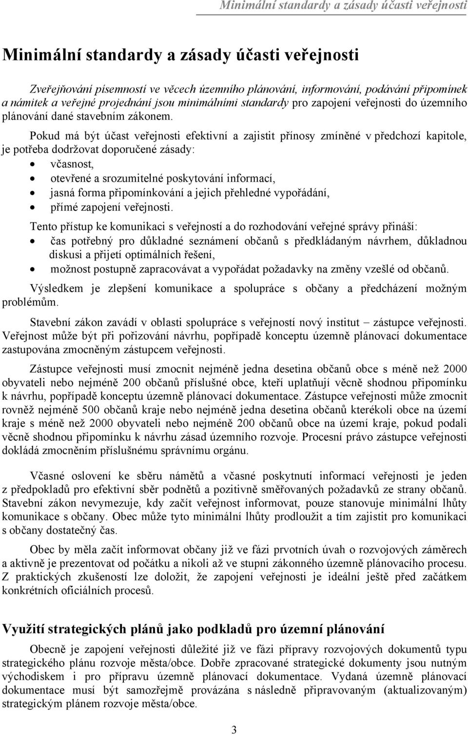 Pokud má být účast veřejnosti efektivní a zajistit přínosy zmíněné v předchozí kapitole, je potřeba dodržovat doporučené zásady: včasnost, otevřené a srozumitelné poskytování informací, jasná forma