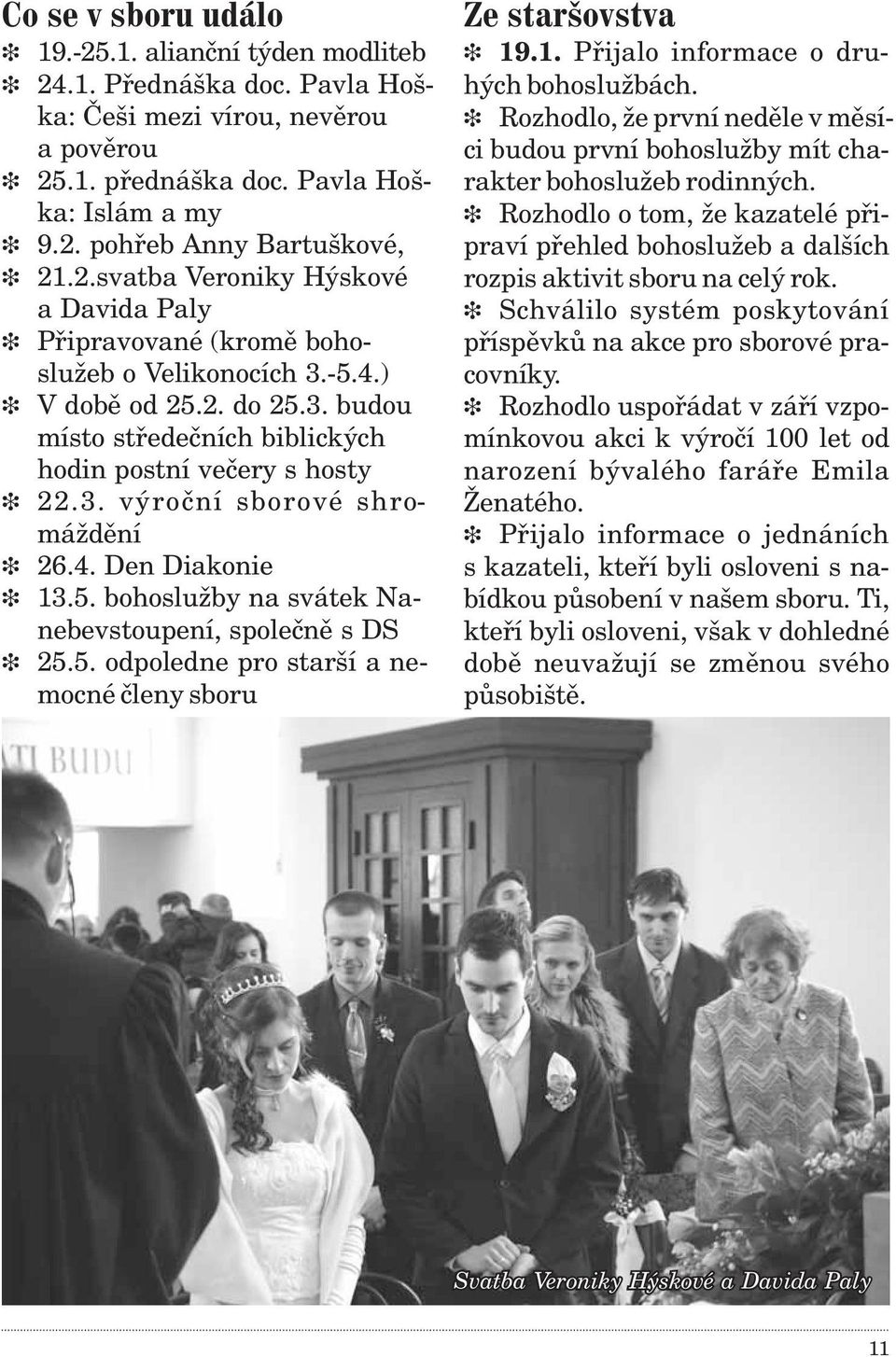 5. odpoledne pro starší a nemocné èleny sboru 19.1. Pøijalo informace o druhých bohoslužbách. Rozhodlo, že první nedìle v mìsíci budou první bohoslužby mít charakter bohoslužeb rodinných.