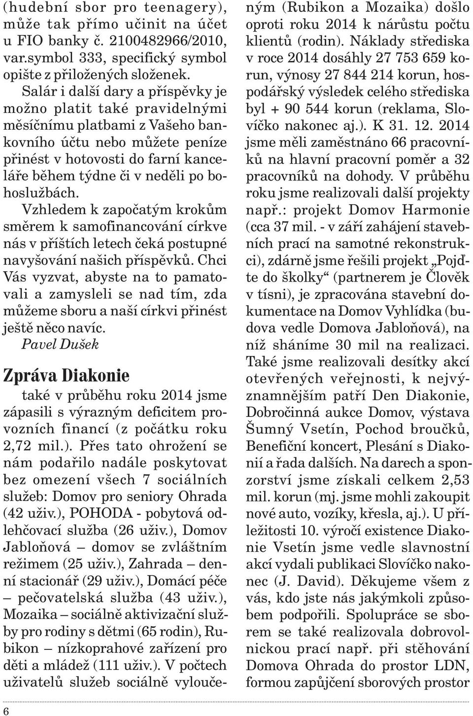 bohoslužbách. Vzhledem k zapoèatým krokùm smìrem k samofinancování církve nás v pøíštích letech èeká postupné navyšování našich pøíspìvkù.